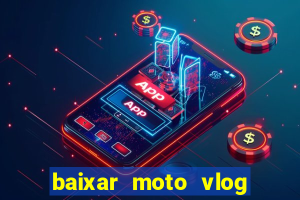 baixar moto vlog brasil dinheiro infinito