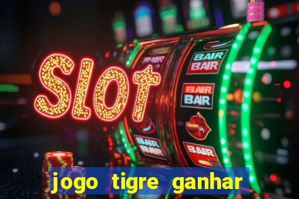 jogo tigre ganhar dinheiro de verdade