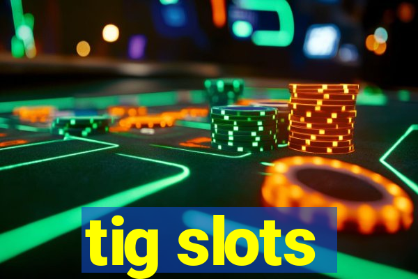 tig slots