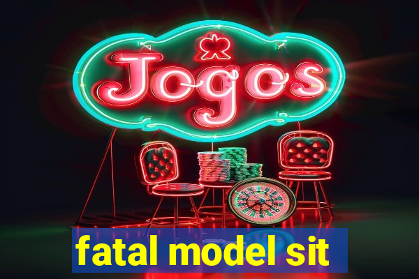 fatal model sit