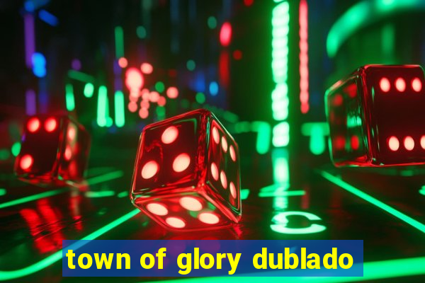 town of glory dublado