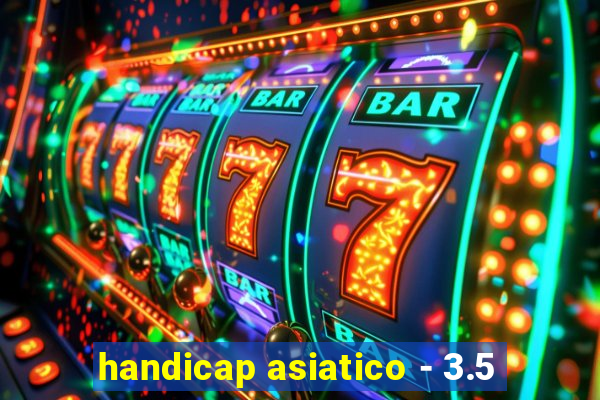 handicap asiatico - 3.5