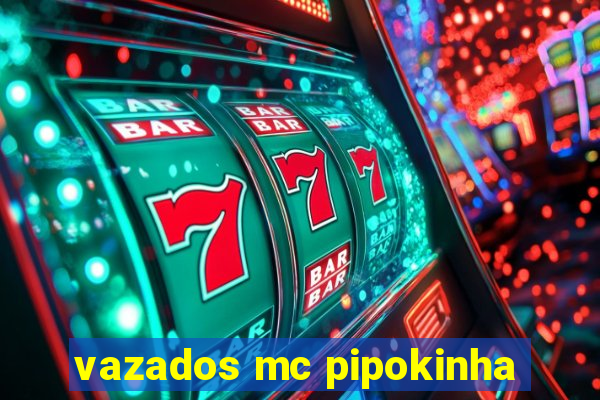 vazados mc pipokinha