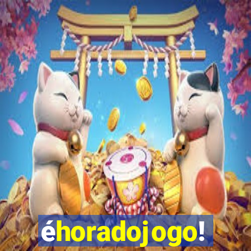 éhoradojogo!