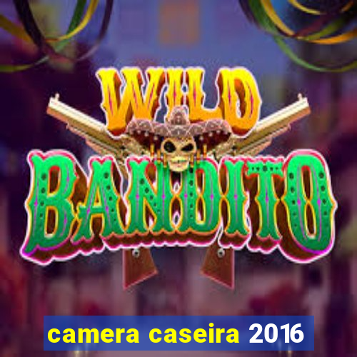 camera caseira 2016