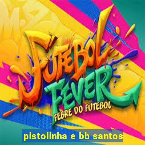 pistolinha e bb santos