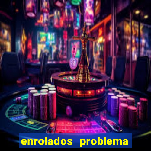 enrolados problema em dobro