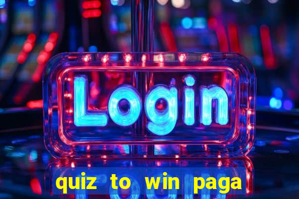 quiz to win paga mesmo quiz money paga mesmo