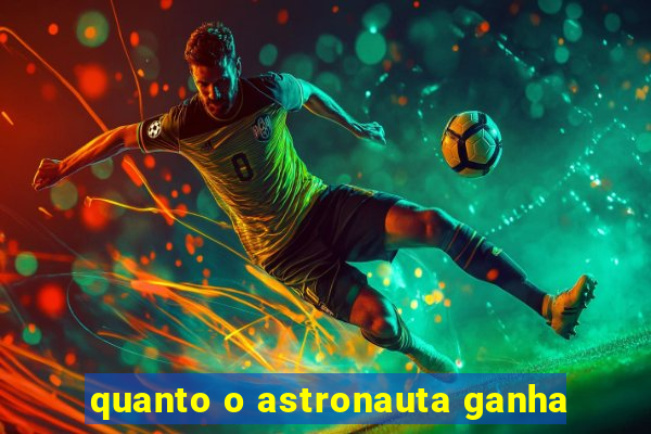 quanto o astronauta ganha