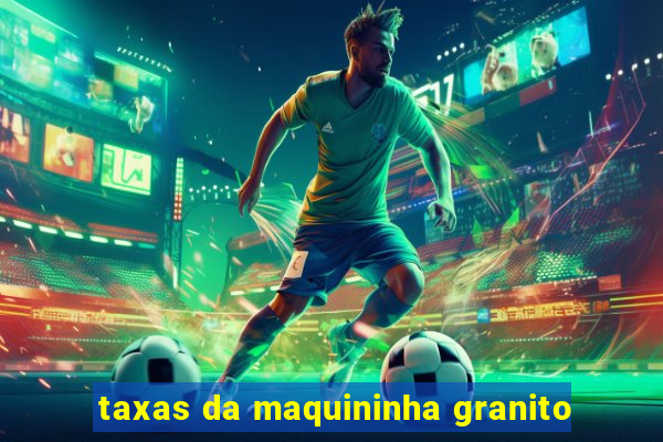 taxas da maquininha granito