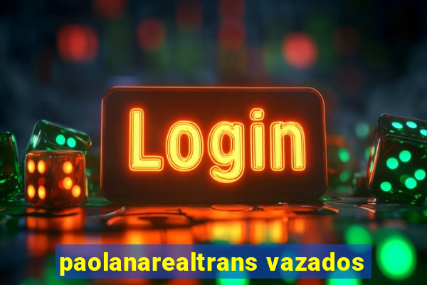 paolanarealtrans vazados