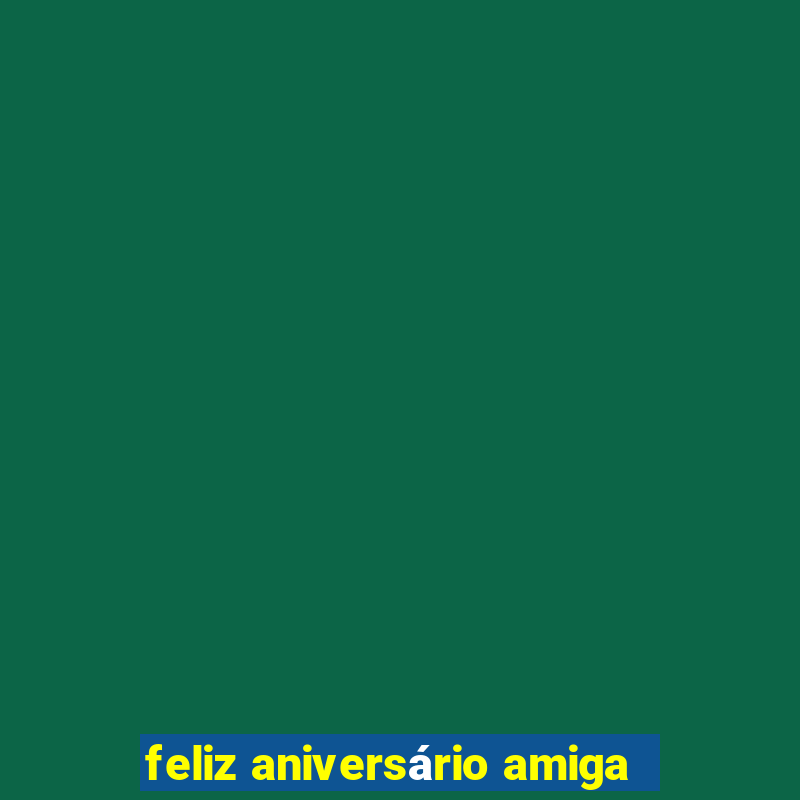 feliz aniversário amiga