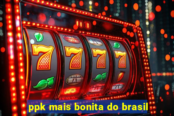 ppk mais bonita do brasil