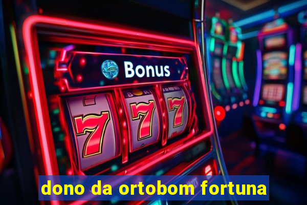 dono da ortobom fortuna