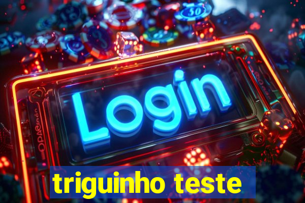 triguinho teste