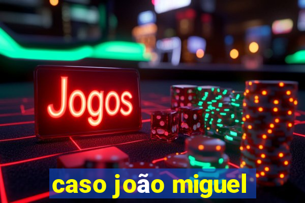 caso joão miguel