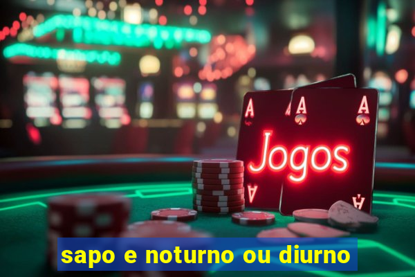 sapo e noturno ou diurno