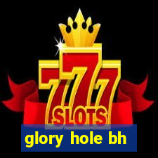 glory hole bh